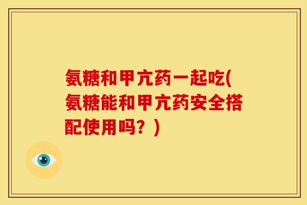 氨糖和甲亢药一起吃(氨糖能和甲亢药安全搭配使用吗？)