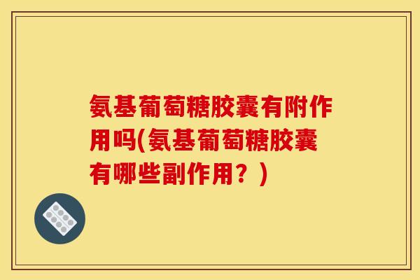 氨基葡萄糖胶囊有附作用吗(氨基葡萄糖胶囊有哪些副作用?)-第1张图片-关节骑士 氨基葡萄糖胶囊有附作用吗(氨基葡萄糖胶囊有哪些副作用?)-第1张图片-关节骑士