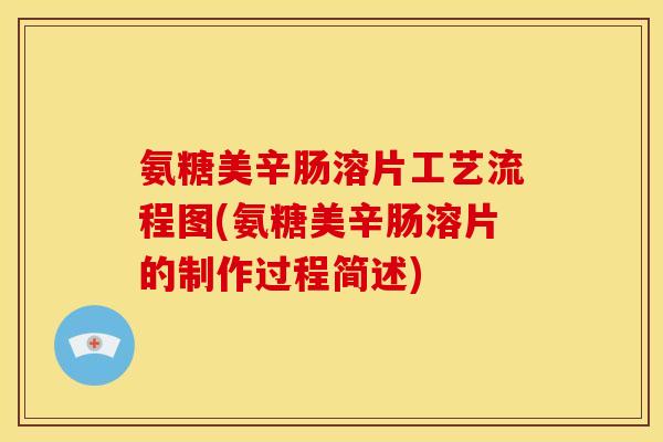 氨糖美辛肠溶片工艺流程图(氨糖美辛肠溶片的制作过程简述)-第1张图片-关节骑士