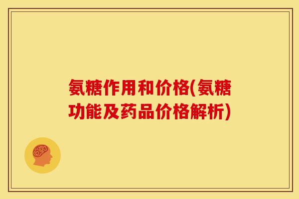 氨糖作用和价格(氨糖功能及药品价格解析)