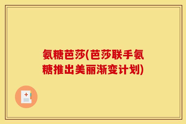 氨糖芭莎(芭莎联手氨糖推出美丽渐变计划)