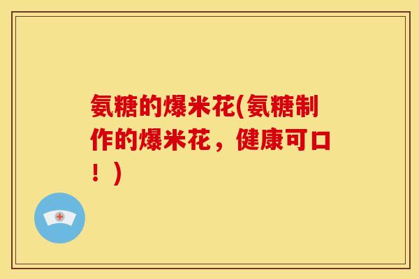 氨糖的爆米花(氨糖制作的爆米花，健康可口！)
