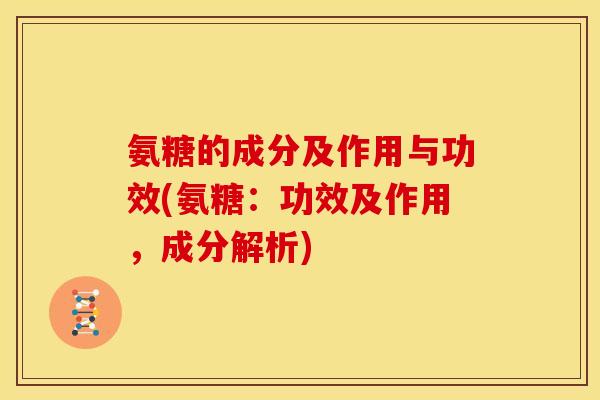 氨糖的成分及作用与功效(氨糖:功效及作用,成分解析)-第1张图片-关节骑士 氨糖的成分及作用与功效(氨糖:功效及作用,成分解析)-第1张图片-关节骑士