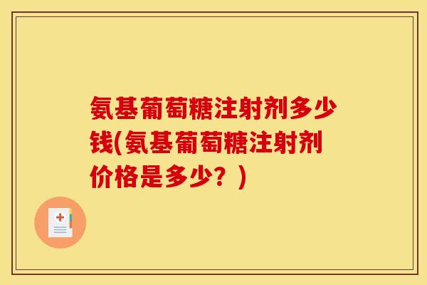 氨基葡萄糖注射剂多少钱(氨基葡萄糖注射剂价格是多少？)