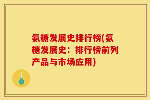 氨糖发展史排行榜(氨糖发展史：排行榜前列产品与市场应用)