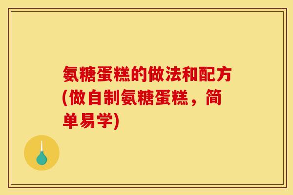 氨糖蛋糕的做法和配方(做自制氨糖蛋糕，简单易学)