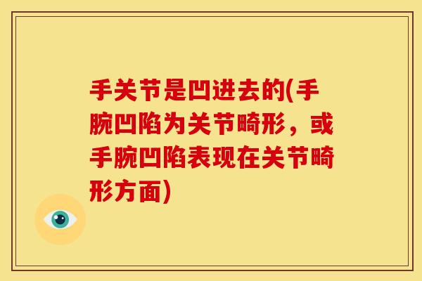 手关节是凹进去的(手腕凹陷为关节畸形，或手腕凹陷表现在关节畸形方面)