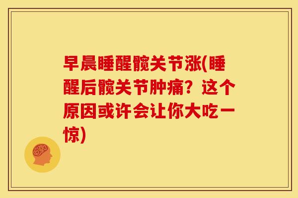 早晨睡醒髋关节涨(睡醒后髋关节肿痛？这个原因或许会让你大吃一惊)