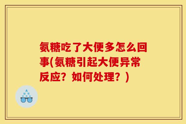 氨糖吃了大便多怎么回事(氨糖引起大便异常反应？如何处理？)
