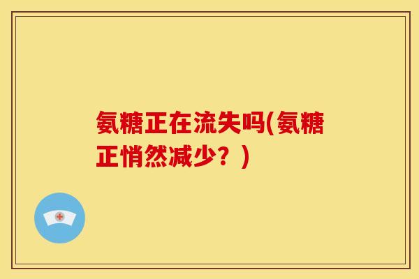氨糖正在流失吗(氨糖正悄然减少？)