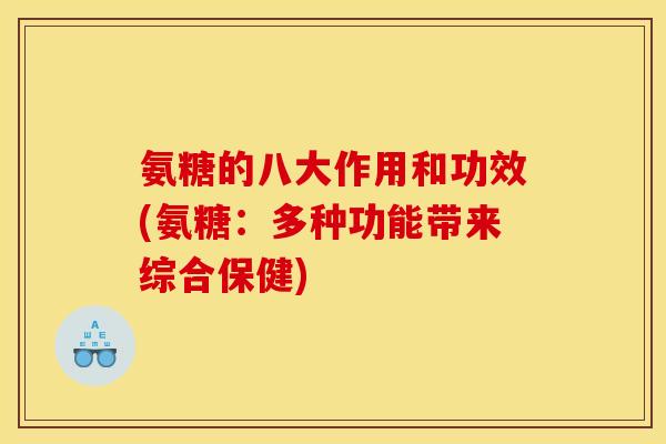氨糖的八大作用和功效(氨糖：多种功能带来综合保健)