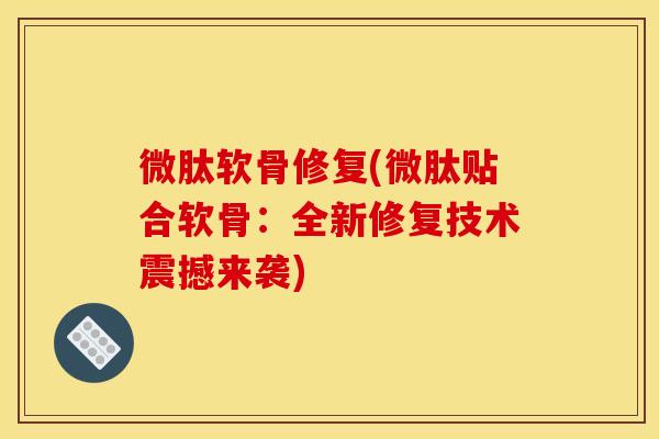 微肽软骨修复(微肽贴合软骨：全新修复技术震撼来袭)