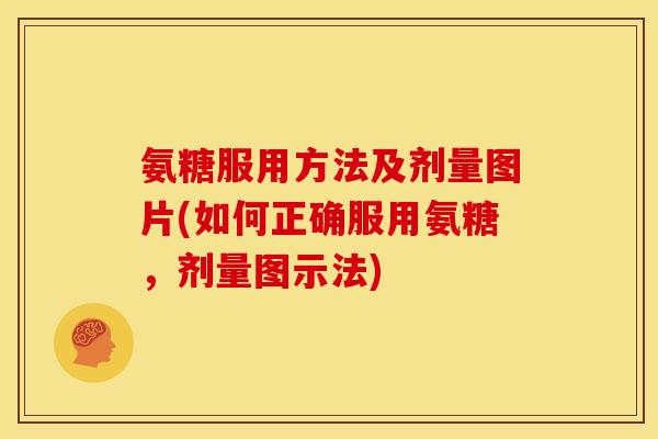 氨糖服用方法及剂量图片(如何正确服用氨糖，剂量图示法)