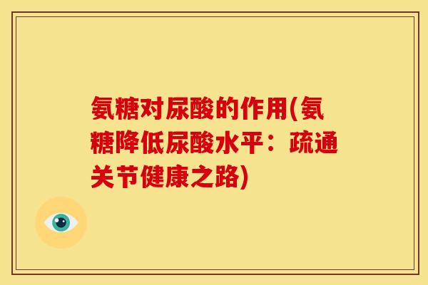 氨糖对尿酸的作用(氨糖降低尿酸水平：疏通关节健康之路)