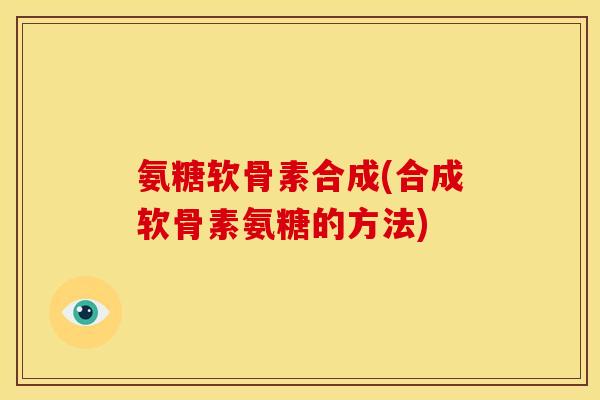氨糖软骨素合成(合成软骨素氨糖的方法)