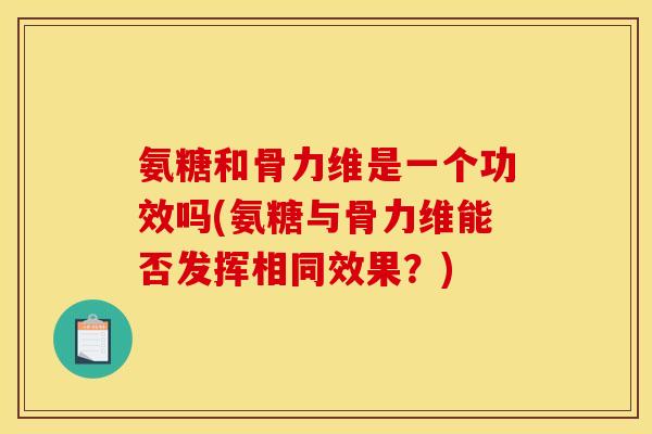 氨糖和骨力维是一个功效吗(氨糖与骨力维能否发挥相同效果？)