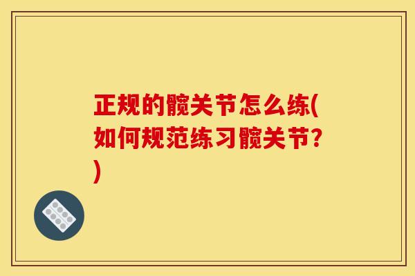 正规的髋关节怎么练(如何规范练习髋关节？)