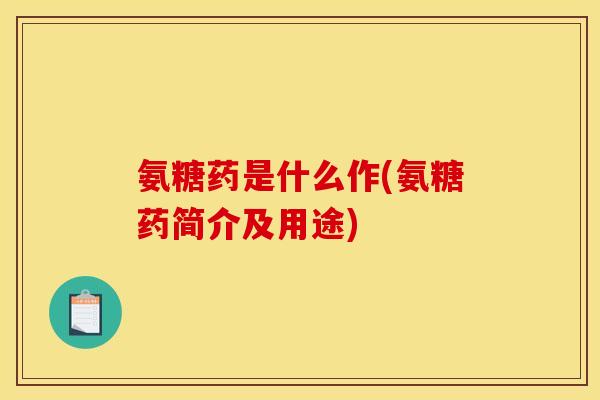 氨糖药是什么作(氨糖药简介及用途)