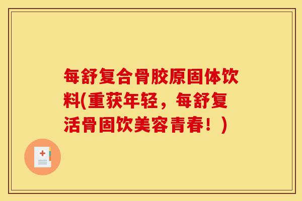 每舒复合骨胶原固体饮料(重获年轻，每舒复活骨固饮美容青春！)