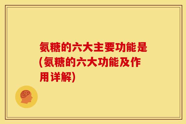 氨糖的六大主要功能是(氨糖的六大功能及作用详解)