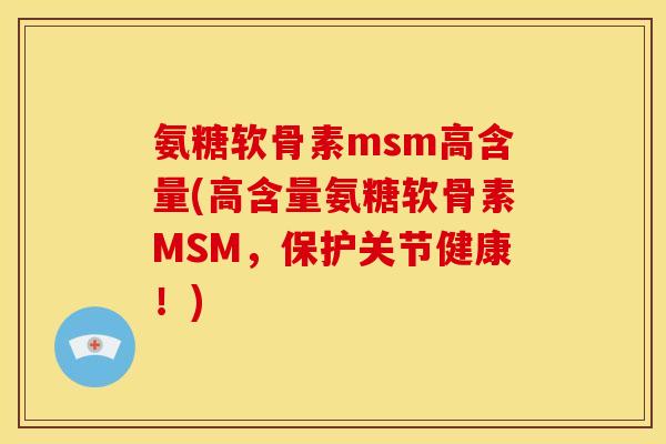 氨糖软骨素msm高含量(高含量氨糖软骨素MSM，保护关节健康！)