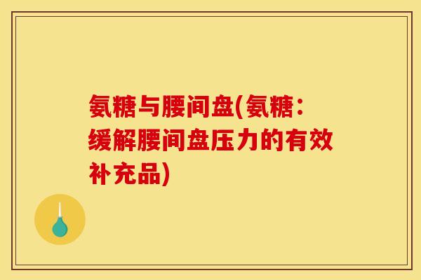 氨糖与腰间盘(氨糖：缓解腰间盘压力的有效补充品)