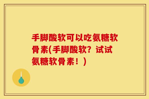 手脚酸软可以吃氨糖软骨素(手脚酸软？试试氨糖软骨素！)