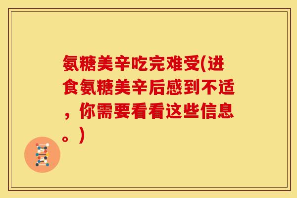 氨糖美辛吃完难受(进食氨糖美辛后感到不适，你需要看看这些信息。)