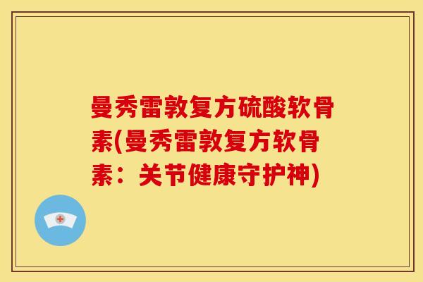曼秀雷敦复方硫酸软骨素(曼秀雷敦复方软骨素：关节健康守护神)