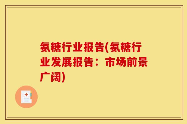 氨糖行业报告(氨糖行业发展报告：市场前景广阔)