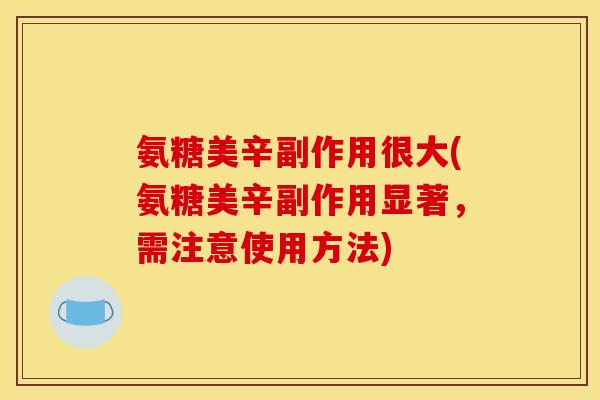 氨糖美辛副作用很大(氨糖美辛副作用显著，需注意使用方法)