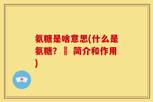 氨糖是啥意思(什么是氨糖？– 简介和作用)