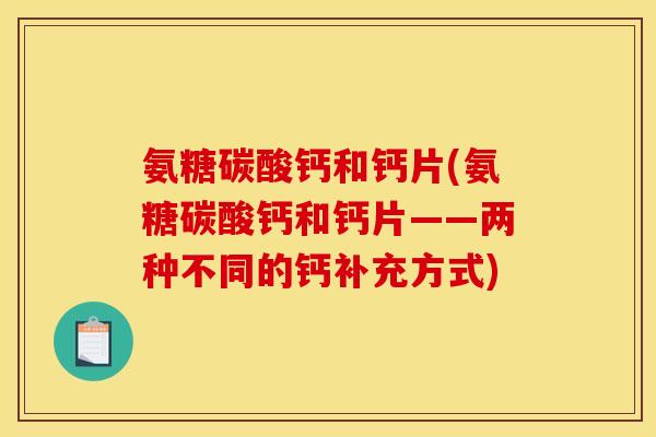 氨糖碳酸钙和钙片(氨糖碳酸钙和钙片——两种不同的钙补充方式)