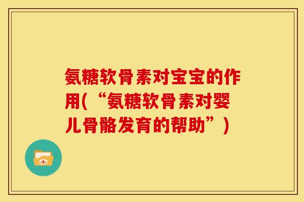 氨糖软骨素对宝宝的作用(“氨糖软骨素对婴儿骨骼发育的帮助”)