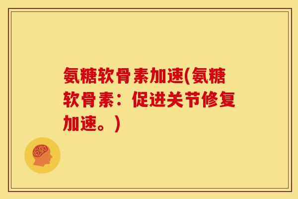 氨糖软骨素加速(氨糖软骨素：促进关节修复加速。)