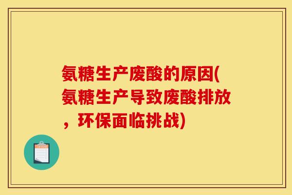 氨糖生产废酸的原因(氨糖生产导致废酸排放，环保面临挑战)