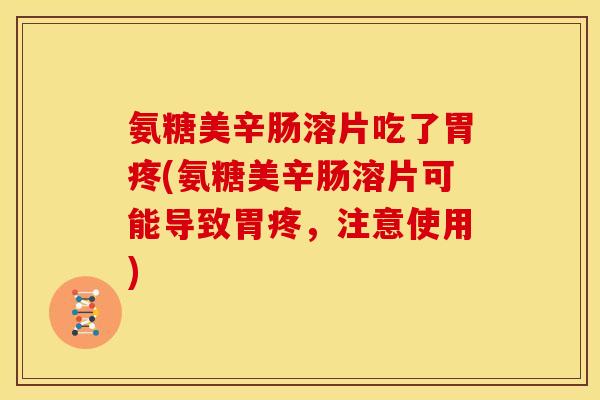 氨糖美辛肠溶片吃了胃疼(氨糖美辛肠溶片可能导致胃疼，注意使用)