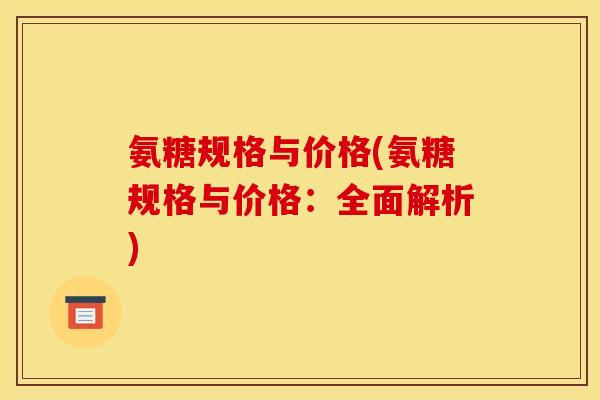氨糖规格与价格(氨糖规格与价格：全面解析)