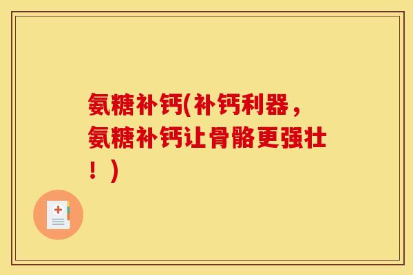 氨糖补钙(补钙利器，氨糖补钙让骨骼更强壮！)-第1张图片-关节骑士