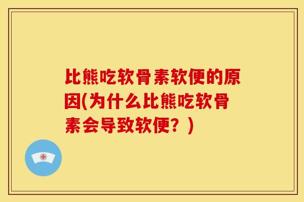比熊吃软骨素软便的原因(为什么比熊吃软骨素会导致软便？)
