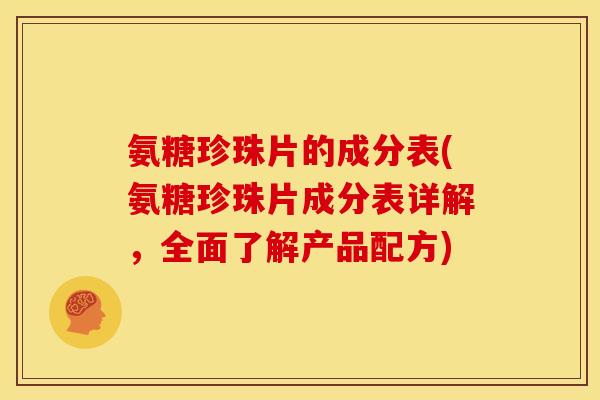 氨糖珍珠片的成分表(氨糖珍珠片成分表详解，全面了解产品配方)