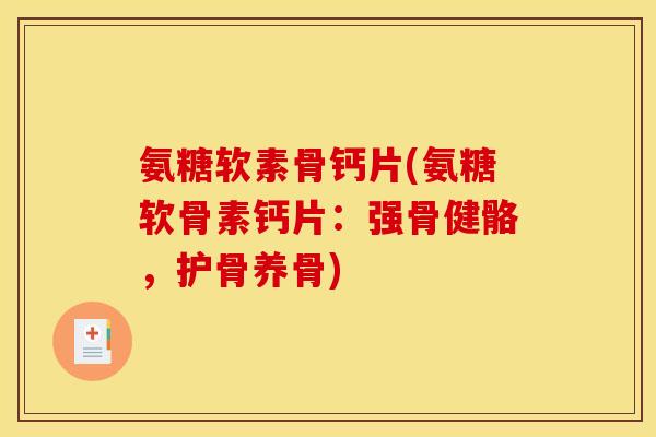 氨糖软素骨钙片(氨糖软骨素钙片：强骨健骼，护骨养骨)