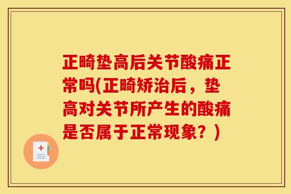 正畸垫高后关节酸痛正常吗(正畸矫治后，垫高对关节所产生的酸痛是否属于正常现象？)