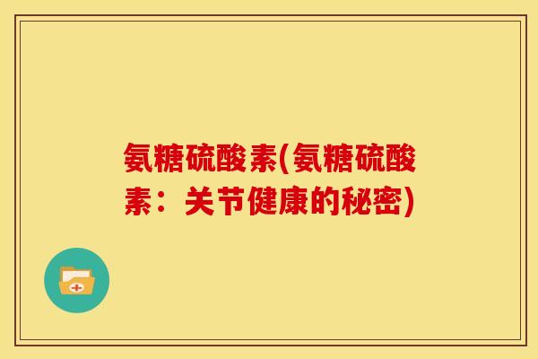 氨糖硫酸素(氨糖硫酸素：关节健康的秘密)
