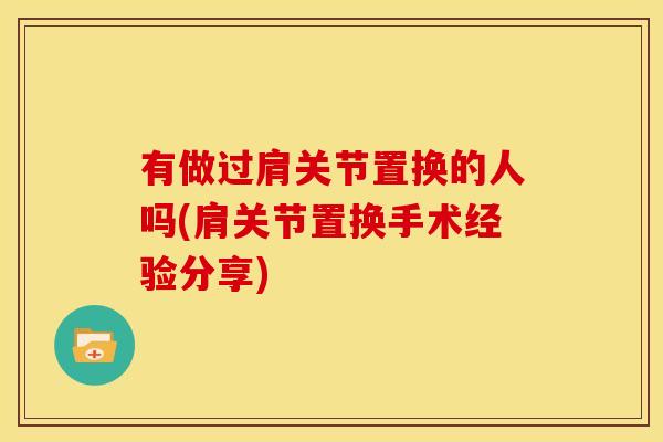 有做过肩关节置换的人吗(肩关节置换手术经验分享)
