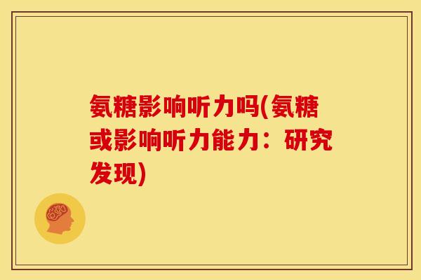 氨糖影响听力吗(氨糖或影响听力能力：研究发现)