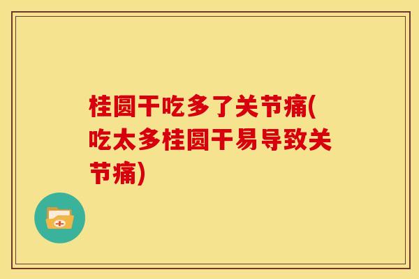 桂圆干吃多了关节痛(吃太多桂圆干易导致关节痛)
