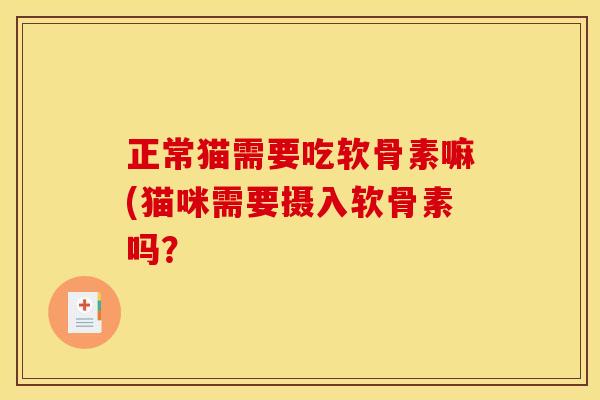 正常猫需要吃软骨素嘛(猫咪需要摄入软骨素吗？