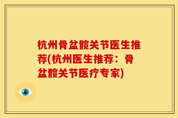 杭州骨盆髋关节医生推荐(杭州医生推荐：骨盆髋关节医疗专家)