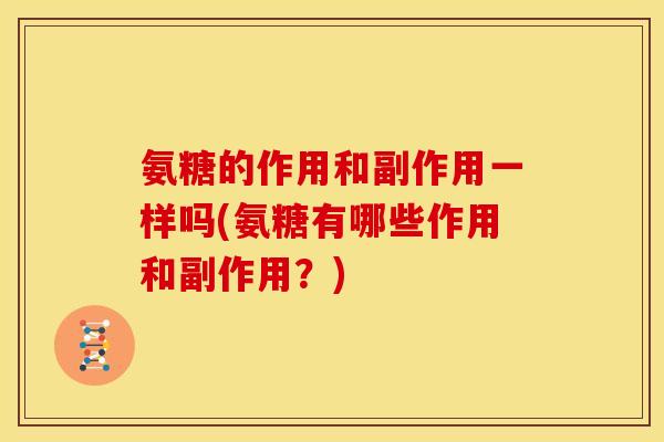 氨糖的作用和副作用一样吗(氨糖有哪些作用和副作用？)